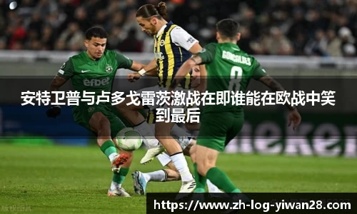 安特卫普与卢多戈雷茨激战在即谁能在欧战中笑到最后