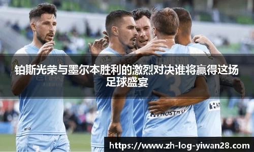 铂斯光荣与墨尔本胜利的激烈对决谁将赢得这场足球盛宴