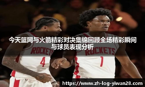 今天篮网与火箭精彩对决集锦回顾全场精彩瞬间与球员表现分析
