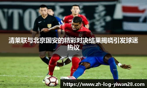 清莱联与北京国安的精彩对决结果揭晓引发球迷热议