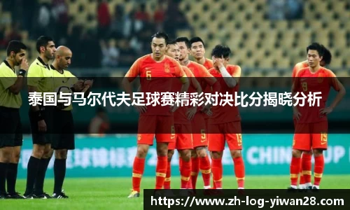 泰国与马尔代夫足球赛精彩对决比分揭晓分析