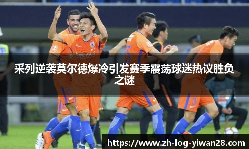 采列逆袭莫尔德爆冷引发赛季震荡球迷热议胜负之谜