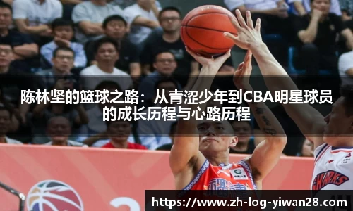 陈林坚的篮球之路：从青涩少年到CBA明星球员的成长历程与心路历程