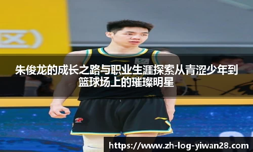 朱俊龙的成长之路与职业生涯探索从青涩少年到篮球场上的璀璨明星