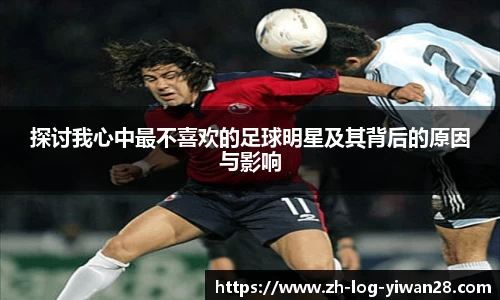 探讨我心中最不喜欢的足球明星及其背后的原因与影响